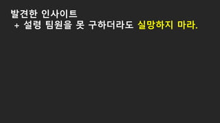 발견한 인사이트
+ 설령 팀원을 못 구하더라도 실망하지 마라.
 