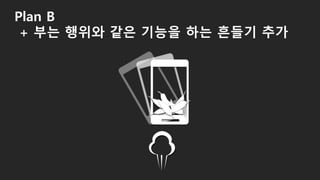 Plan B
+ 부는 행위와 같은 기능을 하는 흔들기 추가
 