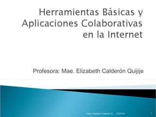 Profesora: Mae. Elizabeth Calderón Quijije
27/01/15Mae. Elizabeth Calderón Q. 1
 