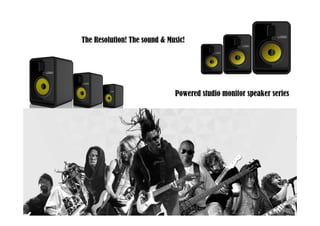 The Resolution! The sound & Music!The Resolution! The sound & Music!
Powered studio monitor speaker series
 