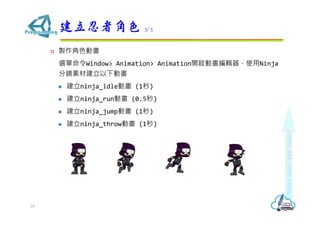 ? uɫӮ
xWindow> Animation> Animation_Ӯ݋ʹNinja
RزĽӮ
? ninja_idleӮ (1)
? ninja_runӮ (0.5)
? ninja_jumpӮ (1)
? ninja_throwӮ (1)
߽ɫ 3/3
24
 