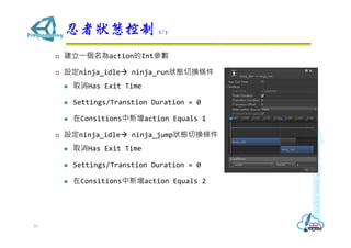 ? ?actionInt
? Oninja_idle? ninja_runBГQl
? ȡHas Exit Time
? Settings/Transtion Duration = 0
? Consitionsaction Equals 1
? Oninja_idle? ninja_jumpBГQl
? ȡHas Exit Time
? Settings/Transtion Duration = 0
? Consitionsaction Equals 2
ߠB 2/7
33
 