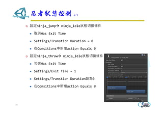 ? Oninja_jump? ninja_idleBГQl
? ȡHas Exit Time
? Settings/Transtion Duration = 0
? Consitionsaction Equals 0
? Oninja_throw? ninja_idleBГQl
? xHas Exit Time
? Settings/Exit Time = 1
? Settings/Transtion DurationO0
? Consitionsaction Equals 0
ߠB 4/7
35
 