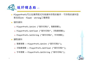 ? PlayerPrefsڑóʽYϴȡĄɴȡY
BintfloatstringN
? Y
? PlayerPrefs.SetInt ("QI", ׃);
? PlayerPrefs.SetFloat ("QF", c׃);
? PlayerPrefs.SetString ("QS", ִ׃);
? xȡY
? ׃ = PlayerPrefs.GetInt ("QI");
? c׃ = PlayerPrefs.GetFloat ("QF");
? ִ׃ = PlayerPrefs.GetString ("QS");
OӋc 1/2
51
 