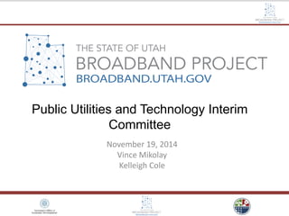 Public Utilities and Technology Interim
Committee
November 19, 2014
Vince Mikolay
Kelleigh Cole
 