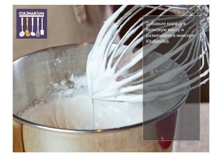 Добавьте корицу в
белковую массу и
размешайте в миксере
KitchenAid.
 