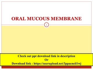 ORAL MUCOUS MEMBRANE
1
Check out ppt download link in description
Or
Download link : https://userupload.net/3ppacneii1wj
 
