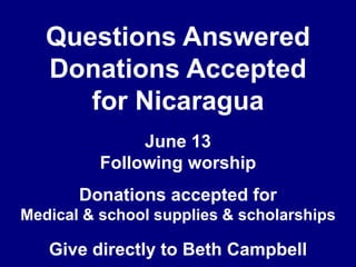 Questions AnsweredDonations Acceptedfor NicaraguaJune 13Following worshipDonations accepted forMedical & school supplies & scholarshipsGive directly to Beth Campbell
