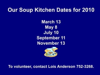 Our Soup Kitchen Dates for 2010March 13May 8July 10September 11November 13To volunteer, contact Lois Anderson 752-3268.