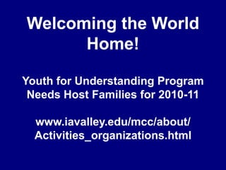Welcoming the World Home!Youth for Understanding ProgramNeeds Host Families for 2010-11www.iavalley.edu/mcc/about/Activities_organizations.html