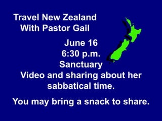 Travel New ZealandWith Pastor GailJune 166:30 p.m.SanctuaryVideo and sharing about her sabbatical time.You may bring a snack to share.