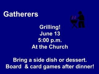 GatherersGrilling!June 135:00 p.m.At the ChurchBring a side dish or dessert.Board  & card games after dinner!