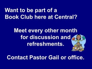 Want to be part of aBook Club here at Central?Meet every other monthfor discussion and refreshments.Contact Pastor Gail or office.