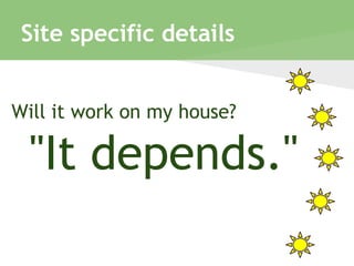 Site specific details
Will it work on my house?
"It depends."
 