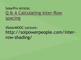 SolarPro Article:
Q & A Calculating Inter-Row
spacing
#SolarMOOC Lecture:
http://solpowerpeople.com/inter-
row-shading/
 