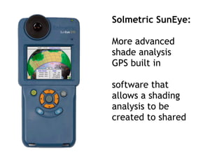 Solmetric SunEye:
More advanced
shade analysis
GPS built in
software that
allows a shading
analysis to be
created to shared
 