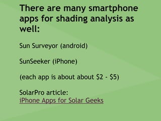 There are many smartphone
apps for shading analysis as
well:
Sun Surveyor (android)
SunSeeker (iPhone)
(each app is about about $2 - $5)
SolarPro article:
iPhone Apps for Solar Geeks
 