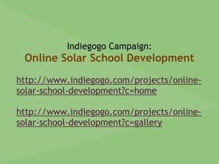 Indiegogo Campaign:
Online Solar School Development
http://www.indiegogo.com/projects/online-
solar-school-development?c=home
http://www.indiegogo.com/projects/online-
solar-school-development?c=gallery
 