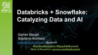 Garren Staubli
Solutions Architect
Databricks + Snowflake:
Catalyzing Data and AI
#UnifiedAnalytics #SparkAISummit
Slides & Resources: garrens.com/DataSnowCat
garren@databricks.com | @gstaubli
 