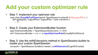 Add your custom optimizer rule
•  Step 1: Implement your optimizer rule
case class GroupByPushDown(spark: SparkSession) ex...
