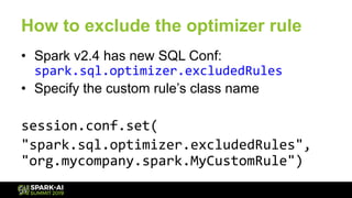How to exclude the optimizer rule
•  Spark v2.4 has new SQL Conf:
spark.sql.optimizer.excludedRules	
•  Specify the custom...