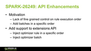 SPARK-26249: API Enhancements
•  Motivation
–  Lack of fine grained control on rule execution order
–  Add batches in a sp...