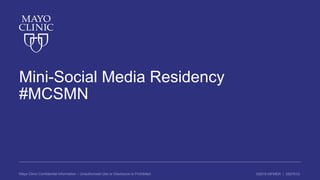 ©2016 MFMER | 3507910-Mayo Clinic Confidential Information – Unauthorized Use or Disclosure is Prohibited
Mini-Social Media Residency
#MCSMN
 