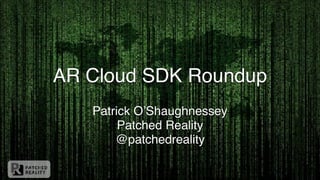 AR Cloud SDK Roundup
Patrick O’Shaughnessey
Patched Reality
@patchedreality
 
