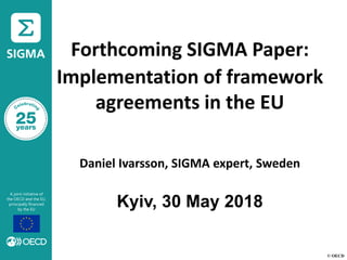 © OECD
Forthcoming SIGMA Paper:
Implementation of framework
agreements in the EU
Daniel Ivarsson, SIGMA expert, Sweden
Kyiv, 30 May 2018
 