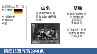 德國技職教育的特色 5
在談新北之前，我
們先看看
＃技職教育
＃雙軌制
＃強
雙軌
教育的資源與場
所是雙軌的
企業-學校
實務-課程
制度的建立與監
督也是雙軌的
政府-企業
由來
延續中古年代的
行會 (Guild)學徒
制度。
 