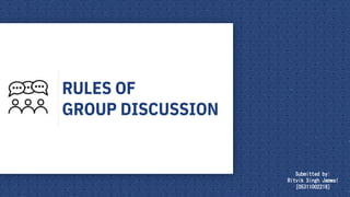 RULES OF
GROUP DISCUSSION
Submitted by:
Ritvik Singh Jamwal
[05311002218]
 