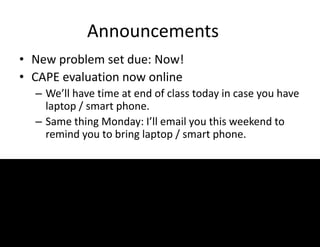 Announcements
• New problem set due: Now!
• CAPE evaluation now online
– We’ll have time at end of class today in case you have
laptop / smart phone.
– Same thing Monday: I’ll email you this weekend to
remind you to bring laptop / smart phone.
 
