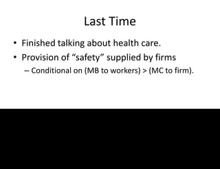 Last Time
• Finished talking about health care.
• Provision of “safety” supplied by firms
– Conditional on (MB to workers) > (MC to firm).
 