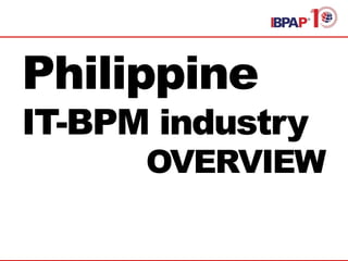 Philippine
IT-BPM industry
OVERVIEW
 
