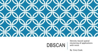 DBSCAN
Density-based spatial
clustering of applications
with noise
By: Cory Cook
 