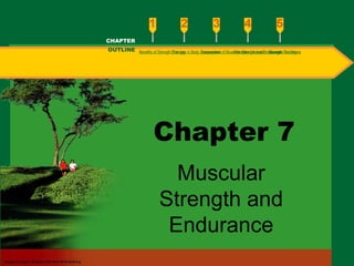 Benefits of Strength TrainingChanges in Body CompositionAssessment of Muscular Strength and EndurancePrinciples Involved in Strength TrainingExercise Guidelines
Chapter 7
Muscular
Strength and
Endurance
CHAPTER
OUTLINE
 
