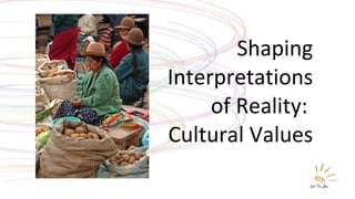 Shaping Interpretations of Reality:  Cultural Values 