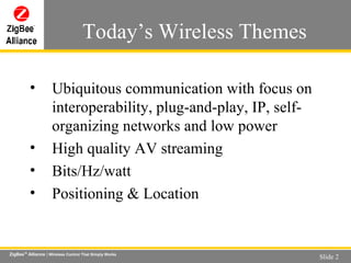 Today’s Wireless Themes Ubiquitous communication with focus on interoperability, plug-and-play, IP, self-organizing networks and low power High quality AV streaming  Bits/Hz/watt  Positioning & Location 