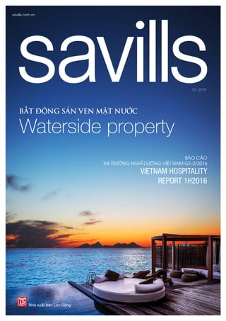 savills.com.vn 1
BẤT ĐỘNG SẢN VEN MẶT NƯỚC
Waterside property
BÁO CÁO
THỊ TRƯỜNG NGHỈ DƯỠNG VIỆT NAM Q1-2/2016
VIETNAM HOSPITALITY
REPORT 1H2016
07. 2016
 