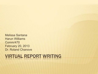 VIRTUAL REPORT WRITING
Melissa Santana
Harun Williams
Comm/470
February 20, 2013
Dr. Roland Chanove
 