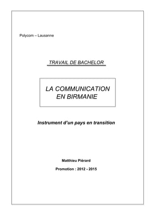 Polycom – Lausanne
Instrument d’un pays en transition
Matthieu Piérard
Promotion : 2012 - 2015
TRAVAIL DE BACHELOR
LA COMMUNICATION
EN BIRMANIE
 