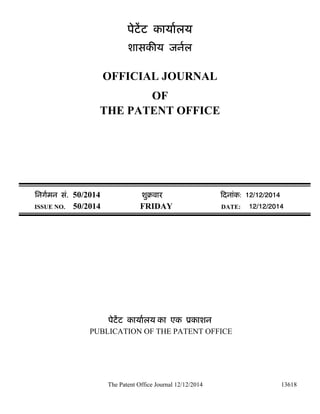 The Patent Office Journal 12/12/2014 13618
पेटेंट कायालय
शासक य जनल
OFFICIAL JOURNAL
OF
THE PATENT OFFICE
िनगमन सं. 50/2014 शुबवार दनांक: 12/12/2014
ISSUE NO. 50/2014 FRIDAY DATE: 12/12/2014
पेटेंट कायालय का एक ूकाशन
PUBLICATION OF THE PATENT OFFICE
 