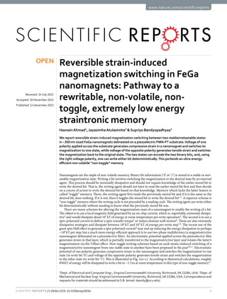 1Scientific Reports | 5:18264 | DOI: 10.1038/srep18264
www.nature.com/scientificreports
Reversible strain-induced
magnetization switching in FeGa
nanomagnets: Pathway to a
rewritable, non-volatile, non-
toggle, extremely low energy
straintronic memory
Hasnain Ahmad1
, Jayasimha Atulasimha2
& Supriyo Bandyopadhyay1
We report reversible strain-induced magnetization switching between two stable/metastable states
in ~300 nm sized FeGa nanomagnets delineated on a piezoelectric PMN-PT substrate.Voltage of one
polarity applied across the substrate generates compressive strain in a nanomagnet and switches its
magnetization to one state, while voltage of the opposite polarity generates tensile strain and switches
the magnetization back to the original state.The two states can encode the two binary bits, and, using
the right voltage polarity, one can write either bit deterministically.This portends an ultra-energy-
efficient non-volatile “non-toggle” memory.
Nanomagnets are the staple of non-volatile memory. Binary bit information (‘0’ or ‘1’) is stored in a stable or met-
astable magnetization state. Writing a bit involves switching the magnetization to the desired state by an external
agent. This process should be minimally dissipative and should not require knowledge of the earlier stored bit to
write the desired bit. That is, the writing agent should not have to read the earlier stored bit first and then decide
on a course of action to write the desired bit based on that knowledge. Memory which lacks the latter feature is
called “toggle” memory. There, the writing agent first reads the previously stored bit and if it is the same as the
desired bit, does nothing. If it is not, then it toggles the stored bit to write the desired bit1,2
. A superior scheme is
“non-toggle” memory where the writing cycle is not preceded by a reading cycle. The writing agent can write either
bit deterministically without needing to know what the previously stored bit was.
There are many schemes for altering the magnetization state of a nanomagnet to enable the writing of a bit.
The oldest is to use a local magnetic field generated by an on-chip current, which is, regrettably, extremely dissipa-
tive3
and would dissipate about 107
 kT of energy at room temperature per write operation4
. The second is to use a
spin-polarized current to deliver a spin-transfer torque5
or induce domain wall motion6
. These are also extremely
dissipative strategies and dissipate between 104
 kT and 107
 kT of energy per write step7,8
. The recent use of the
giant spin Hall effect to generate a spin polarized current9
may end up reducing the energy dissipation to perhaps
~104
 kT per step, but a much more energy-efficient approach is to use two-phase multiferroics (a magnetostrictive
nanomagnet delineated on a piezoelectric film). An electrostatic potential applied across the piezoelectric film
generates strain in that layer, which is partially transferred to the magnetostrictive layer and rotates the latter’s
magnetization via the Villari effect. Non-toggle writing schemes based on such strain-induced switching of a
magnetostrictive nanomagnet from one stable state to another have been proposed in the past10,11
. Electrostatic
potential of one polarity generates compressive strain in the nanomagnet and switches the magnetization to one
state (to write bit ‘0’) and voltage of the opposite polarity generates tensile strain and switches the magnetization
to the other state (to write bit ‘1’). This is illustrated in Fig. 1(a–c). According to theoretical calculations, roughly
850 kT of energy will be dissipated to write a bit in ~1.5 ns at room temperature in this type of non-toggle memory11
.
1
Dept. of Electrical and Computer Engr.,Virginia Commonwealth University, Richmond,VA 23284, USA. 2
Dept. of
Mechanical and Nuclear Engr.Virginia Commonwealth University, Richmond,VA 23284, USA. Correspondence and
requests for materials should be addressed to S.B. (email: sbandy@vcu.edu)
received: 24 July 2015
accepted: 16 November 2015
Published: 14 December 2015
OPEN
 
