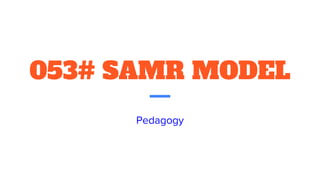 053# SAMR MODEL
Pedagogy
 