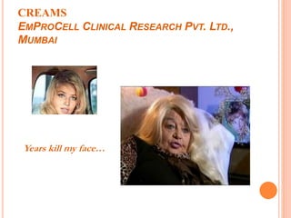 CREAMS
EMPROCELL CLINICAL RESEARCH PVT. LTD.,
MUMBAI
Years kill my face…
 