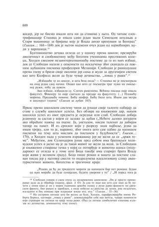 ÿider, jer ne bismo imali šta ni da stavimo u wega. Od åitave elek-trifikacije 
Stanika je imala samo jedan mali Simensov štedwak a 
Stari mašinicu za brijawe koju je Vlada digao krenuvši za Beograd" 
(Glasam…: 168—169) dok je wegov nadmeni oåuh jedan od najmoãnijih qu-di 
u varošici.14 
Buntovništvo deåaka ogleda se u odnosu prema školi; preziruãi 
dvoliånost i snobovštinu meðu bogatim uåenicima prestiÿnih kole-xa, 
Holden svesnom nezainteresovanošãu postiÿe da ga iz wih izbace, 
dok se Slobodan nalazi u opasnosti od iskquåewa zbog skandala sa laÿ-nim 
qubavnim pismima profesorki Melaniji. Slobodan je ravnodušan 
prema gnevu i brizi svoje okoline jer sawa i ÿudi za drugaåijim svetom 
kao što Kolfild ÿeli da bude åuvar detiwstva, „lovac u raÿi".15 
„Izbaciãe te iz škole, i šta ãeš onda? — Stanika me je posmatrala 
na onaj jedan svoj naåin. Onako kao što se posmatra trag puÿa na omiqe-noj 
ruÿi, hoãu da kaÿem. 
Ako izbace, izbacili su. Slegoh ramenima. Veãina pisaca nije imala 
fakultet. Fokneru to nije smetalo da predaje na fakultetu. (…) Ploviãu 
morima. Prodavaãu novine. Biãu šofer. Biãu bilo šta. Imam dva metra 
i šesnaest godina" (Glasam za qubav: 165). 
Prkos prema školskom sistemu åini da junaci svoje talente odbijaju da 
stave u sluÿbu školskog uspeha. Bez obzira na kwiÿevni dar, wihov 
školski uspeh iz ovog predmeta je osredwi ili slab. Slobodan dobija 
jedinicu za sastav u kojem se zalaÿe za qubav („Neãete daleko dogurati 
ako obraãate paÿwu na ocene. Ja, uostalom, nisam talenat da dobijam 
tapije na pamet. I iz srpskog koji u razredu znam najboqe, jedva da 
imam trojku, ali to je, naravno, zbog onoga što sam odbio da napišem 
pismeni na temu šta mislim da postanem u buduãnosti"; Glasam…: 
170), a Holden pada u usmenom izraÿavawu jer ne ÿeli da se „drÿi te-me". 
Meðutim, dok Selinxerov junak pred sobom ima bratovqev holi-vudski 
uspeh i jasno mu je da takav ÿivot ne ÿeli da vodi, za Slobodana 
je kwiÿevno stvarawe taåka u kojoj se potvrðuje i ÿivotna šansa (podu-darnost 
se ogleda i u tome što Boda takoðe ima starijeg brata Vladu 
koji ÿivi u velikom gradu). Boda piše roman i mašta da postane sla-van 
pisac jer u wegovoj svesti to podrazumeva idealizovanu sliku avan-turistiåkog 
ÿivota, bogatstva i tragiånog kraja: 
„Reših da ãu do tridesete morati da napišem bar pet romana. Jedan 
od wih moraãe da bude genijalan, budite uvereni u to" / „I pored toga ja 
600 
14 Slobodan govori o svom oåuhu sa neskrivenim cinizmom: „On je prosto primo-ravao 
qude da je obraãaju (paÿwu, prim. Z. O.). Ja sam to znao kao što sam znao da ãe po-åeti 
s onim kako je on u mojim godinama drÿeãi pušku u ruci jurio fašiste po srem-skom 
frontu, bio rawen i zarobqen, a onda pobegao iz ropstva da zatim, još nezaleåen, 
izgladneo i bos pomaÿe pri izgradwi zemqe itd. itd." (Glasam…: 55—56). 
15 Na sestrino pitawe šta bi ÿeleo da bude, Holden, parafrazirajuãi poemu Ro-berta 
Bernsa, odgovara „lovac u raÿi", doÿivqavajuãi sebe kao viteza, åuvara nevinosti 
koji straÿari na litici na kraju poqa raÿi. (Pad sa litice simboliåki oznaåava izla-zak 
iz detiwstva, dominantnu temu epohe). 
 