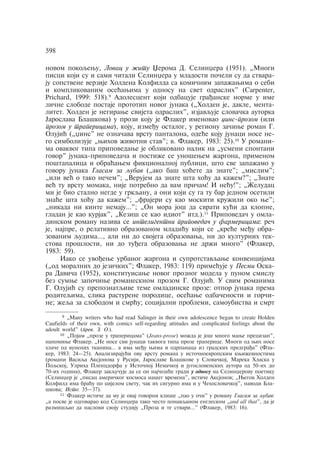 novom pokoqewu, Lovac u ÿitu Xeroma D. Selinxera (1951). „Mnogi 
pisci koji su i sami åitali Selinxera u mladosti poåeli su da stvara-ju 
sopstvene verzije Holdena Kolfilda sa komiånim zapaÿawima o sebi 
i komplikovanim oseãawima u odnosu na svet odraslih" (Carpenter, 
Prichard, 1999: 518).9 Adolescent koji odbacuje graðanske norme u ime 
liåne slobode postaje prototip novog junaka („Holden je, dakle, menta-litet. 
Holden je negirawe svijeta odraslih", izjavquje slovaåka autorka 
Jaroslava Blaškova) u prozi koju je Flaker imenovao xins-prozom (ili 
prozom u trapericama), koju, izmeðu ostalog, u regionu zaåiwe roman G. 
Olujiã („xins" ne oznaåava vrstu pantalona, odeãe koju junaci nose ne-go 
simbolizuje „wihov ÿivotni stav"; v. Flaker, 1983: 25).10 U romani-ma 
ovakvog tipa pripovedawe je oblikovano nalik na „usmeni spontani 
govor" junaka-pripovedaåa i postiÿe se unošewem ÿargona, primenom 
poštapalica i obraãawem fikcionalnoj publici, što sve zapaÿamo u 
govoru junaka Glasam za qubav („ako baš hoãete da znate"; „mislim"; 
„ili veã o tako neåem"; „Verujem da znate šta hoãu da kaÿem?"; „Znate 
veã tu vrstu momaka, nije potrebno da vam priåam! I neãu!"; „Ÿeludac 
mi je bio stalno negde u grkqanu, a oni koji su ga tu bar jednom osetili 
znaãe šta hoãu da kaÿem"; „frajeri su kao moskiti kruÿili oko we"; 
„nikada ni kinte nemaju…"; „On mora još da svrati kuãi da klopne, 
gladan je kao kurjak", „Keziš se kao idiot" itd.).11 Pripovedaå u omla-dinskom 
romanu naziva se inteligentni pripovedaå u farmericama: reå 
je, najpre, o relativno obrazovanom mladiãu koji se „kreãe meðu obra-zovanim 
qudima…, ali ni do svojega obrazovawa, ni do kulturnih tek-stova 
prošlosti, ni do tuðega obrazovawa ne drÿi mnogo" (Flaker, 
1983: 59). 
Iako se uvoðewe urbanog ÿargona i suprotstavqawe konvencijama 
(„od moralnih do jeziåkih"; Flaker, 1983: 119) primeãuje u Pesmi Oska-ra 
Daviåa (1952), konstituisawe novog proznog modela u punom smislu 
bez sumwe zapoåiwe romanesknom prozom G. Olujiã. U svim romanima 
G. Olujiã su prepoznatqive teme omladinske proze: otpor junaka prema 
roditeqima, slika rasturene porodice, oseãawe odbaåenosti i goråi-ne; 
ÿeqa za slobodom i smrãu; socijalni problemi, samoubistva i smrt 
598 
9 „Many writers who had read Salinger in their own adolescence began to create Holden 
Caufields of their own, with comics self-regarding attitudes and complicated feelings about the 
adoult world" (prev. Z. O.). 
10 „Pojam „proze u trapericama" (Jeans-prose) moÿda je još mnogo mawe precizan", 
napomiwe Flaker. „Ne nose svi junaci takvoga tipa proze traperice. Mnogi od wih nose 
hlaåe od vunenih tkanina… a ima meðu wima i odrpanaca iz gradskih predgraða" (Fla-ker, 
1983: 24—25). Analizirajuãi ovu vrstu romana u istoånoevropskim kwiÿevnostima 
(romani Vasiqa Aksjonova u Rusiji, Jaroslave Blaškove u Slovaåkoj, Mareka Hlaska u 
Poqskoj, Ulriha Plencdorfa u Istoånoj Nemaåkoj i jugoslovenskih autora od 50-ih do 
70-ih godina), Flaker zakquåuje da se on najåešãe gradi u odnosu na Selinxerovu poetiku 
(Selinxer je „pisac ameriåkog kosmosa našeg vremena", istiåe Aksjonov; „Wegov Holden 
Kolfild ima braãu po cijelom svetu, åak ih sigurno ima i u Åehoslovaåkoj", navodi Bla-škova; 
Isto: 35—37). 
11 Flaker istiåe da mu je ovaj govorni kliše „pao u oåi" u romanu Glasam za qubav: 
„a posve je odgovarao kod Selinxera tako åesto ponavqanom engleskom „and all that", da je 
razmišqao da naslovi svoju studiju „Proza i te stvari…" (Flaker, 1983: 16). 
 
