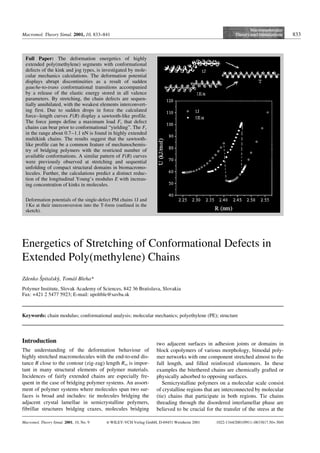 Macromol. Theory Simul. 2001, 10, 833–841 833
Energetics of Stretching of Conformational Defects in
Extended Poly(methylene) Chains
Zdenko Sˇpitalskyy, Tomµsˇ Bleha*
Polymer Institute, Slovak Academy of Sciences, 842 36 Bratislava, Slovakia
Fax: +421 2 5477 5923; E-mail: upoltble@savba.sk
Keywords: chain modulus; conformational analysis; molecular mechanics; polyethylene (PE); structure
Introduction
The understanding of the deformation behaviour of
highly stretched macromolecules with the end-to-end dis-
tance R close to the contour (zig-zag) length Rzz is impor-
tant in many structural elements of polymer materials.
Incidences of fairly extended chains are especially fre-
quent in the case of bridging polymer systems. An assort-
ment of polymer systems where molecules span two sur-
faces is broad and includes: tie molecules bridging the
adjacent crystal lamellae in semicrystalline polymers,
fibrillar structures bridging crazes, molecules bridging
two adjacent surfaces in adhesion joints or domains in
block copolymers of various morphology, bimodal poly-
mer networks with one component stretched almost to the
full length, and filled reinforced elastomers. In these
examples the bitethered chains are chemically grafted or
physically adsorbed to opposing surfaces.
Semicrystalline polymers on a molecular scale consist
of crystalline regions that are interconnected by molecular
(tie) chains that participate in both regions. Tie chains
threading through the disordered interlamellar phase are
believed to be crucial for the transfer of the stress at the
Full Paper: The deformation energetics of highly
extended poly(methylene) segments with conformational
defects of the kink and jog types, is investigated by mole-
cular mechanics calculations. The deformation potential
displays abrupt discontinuities as a result of sudden
gauche-to-trans conformational transitions accompanied
by a release of the elastic energy stored in all valence
parameters. By stretching, the chain defects are sequen-
tially annihilated, with the weakest elements interconvert-
ing first. Due to sudden drops in force the calculated
force–length curves F(R) display a sawtooth-like profile.
The force jumps define a maximum load Fc that defect
chains can bear prior to conformational “yielding”. The Fc
in the range about 0.7–1.1 nN is found in highly extended
multikink chains. The results suggest that the sawtooth-
like profile can be a common feature of mechanochemis-
try of bridging polymers with the restricted number of
available conformations. A similar pattern of F(R) curves
were previously observed at stretching and sequential
unfolding of compact structural domains in biomacromo-
lecules. Further, the calculations predict a distinct reduc-
tion of the longitudinal Young’s modulus E with increas-
ing concentration of kinks in molecules.
Macromol. Theory Simul. 2001, 10, No. 9 i WILEY-VCH Verlag GmbH, D-69451 Weinheim 2001 1022-1344/2001/0911–0833$17.50+.50/0
Deformation potentials of the single-defect PM chains 1J and
1Ka at their interconversion into the T-form (outlined in the
sketch).
 