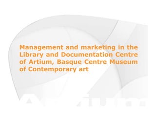 Management and marketing in the Library and Documentation Centre of Artium, Basque Centre Museum of Contemporary art 
