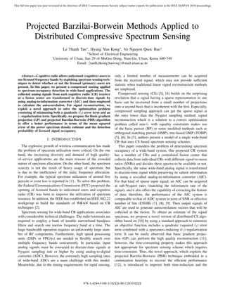 Projected Barzilai-Borwein Methods Applied to
Distributed Compressive Spectrum Sensing
Le Thanh Tan∗, Hyung Yun Kong∗, Vo Nguyen Quoc Bao∗
∗School of Electrical Engineering
University of Ulsan, San 29 of MuGeo Dong, Nam-Gu, Ulsan, Korea 680-749
Email: {tanlh,hkong,baovnq}@mail.ulsan.ac.kr
Abstract—Cognitive radio allows unlicensed (cognitive) users to
use licensed frequency bands by exploiting spectrum sensing tech-
niques to detect whether or not the licensed (primary) users are
present. In this paper, we present a compressed sensing applied
to spectrum-occupancy detection in wide-band applications. The
collected analog signals from each cognitive radio (CR) receiver
at a fusion center are transformed to discrete-time signals by
using analog-to-information converter (AIC) and then employed
to calculate the autocorrelation. For signal reconstruction, we
exploit a novel approach to solve the optimization problem
consisting of minimizing both a quadratic (l2) error term and an
l1-regularization term. Speciﬁcally, we propose the Basic gradient
projection (GP) and projected Barzilai-Borwein (PBB) algorithm
to offer a better performance in terms of the mean squared
error of the power spectrum density estimate and the detection
probability of licensed signal occupancy.
I. INTRODUCTION
The explosive growth of wireless communication has made
the problem of spectrum utilization more critical. On the one
hand, the increasing diversity and demand of high quality-
of-service applications are the main reasons of the crowded
nature of spectrum allocation. On the other hand, the spectrum
scarcity is not the result of heavy usage of spectrum, but
is due to the inefﬁciency of the static frequency allocation.
For example, the typical spectrum utilization of around ﬁve
percent or even less is reported in [1] . To solve this problem,
the Federal Communications Commission (FCC) proposed the
opening of licensed bands to unlicensed users and cognitive
radio (CR) was born to improve the utilization of spectrum
resource. In addition, the IEEE has established an IEEE 802.22
workgroup to build the standards of WRAN based on CR
techniques [2].
Spectrum sensing for wide-band CR applications associates
with considerable technical challenges. The radio terminals are
required to employ a bank of tunable narrowband bandpass
ﬁlters and search one narrow frequency band at a time. The
large bandwidth operation requires an unfavorably large num-
ber of RF components. Furthermore, high speed processing
units (DSPs or FPGAs) are needed to ﬂexibly search over
multiple frequency bands concurrently. In particular, input
analog signals must be converted to discrete-time signals at
Nyquist sampling rate or higher by using analog-to-digital
converter (ADC). However, the extremely high sampling rates
of wide-band ADCs are a main challenge with this model.
Meanwhile, due to the timing requirements for rapid sensing,
only a limited number of measurements can be acquired
from the received signal, which may not provide sufﬁcient
statistic when traditional linear signal reconstruction methods
are employed.
Compressed sensing (CS) [3], [4] builds on the surprising
revelation that a signal having a sparse representation in one
basis can be recovered from a small number of projections
onto a second basis that is incoherent with the ﬁrst. Especially,
compressed sampling approach can get the sparse signal at
the rates lower than the Nyquist sampling method; signal
reconstruction which is a solution to a convex optimization
problem called min-l1 with equality constraints makes use
of the basic pursuit (BP) or some modiﬁed methods such as
orthogonal matching pursuit (OMP), tree-based OMP (TOMP)
[5], [6]. In [5], authors present a model of a single wide-band
CR that uses CS based spectrum sensing schemes.
This paper considers the problem of determining spectrum
occupancy of a wide-band system. Our proposed CR system
has a number of CRs and a centralized fusion center that
collects data from individual CRs with different signal-to-noise
ratios (SNRs) and decides these spectra to be available or not.
Speciﬁcally, the same wide-band analog signal is transformed
to discrete-time signal while preserving its salient information
by using a so-called analog-to-information converter (AIC).
For that kind of sparse input signal, an AIC can be acquired
at sub-Nyquist rates (matching the information rate of the
signal), and it also offers the capability of extracting the feature
of data; therefore, the performance of the AIC system is
comparable to that of ADC system in term of SNR or effective
number of bits (ENOB) [7], [8], [9]. Then output signals of
AIC are used to generate autocorrelation vectors that will be
collected at the fusion. To obtain an estimate of the signal
spectrum, we propose a novel version of distributed CS algo-
rithm based on [10] by using a standard approach to minimize
an objective function includes a quadratic (squared l2) error
term combined with a sparseness-inducing (l1) regularization
term. It can be easily observed that basic gradient projec-
tion (GP) can perform the high quality reconstruction [11];
however, the time-consuming property makes this approach
not appropriate for spectrum sensing scheme which requires
time-constraint. Thus, the novel approach, which exploits the
projected Barzilai-Borwein (PBB) technique embedded in a
continuation heuristic to recover the efﬁcient performance
[12], is introduced to improve both time-reduction and the
This full text paper was peer reviewed at the direction of IEEE Communications Society subject matter experts for publication in the IEEE DySPAN 2010 proceedings
978-1-4244-5188-3/10/$26.00 ©2010 IEEE
 